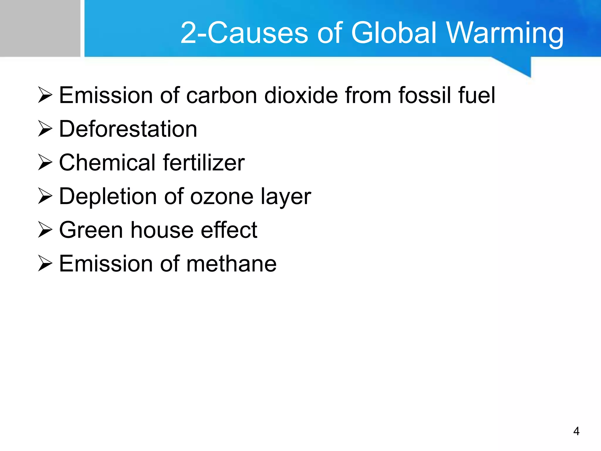 2-Causes of Global Warming
 Emission of carbon dioxide from fossil fuel
 Deforestation
 Chemical fertilizer
 Depletion of ozone layer
 Green house effect
 Emission of methane
4
 