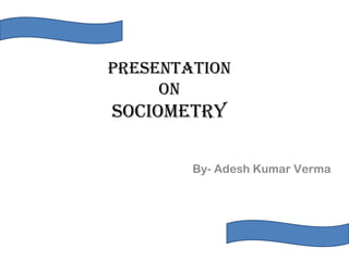 Presentation
on
soCioMetrY
By- Adesh Kumar Verma
 
