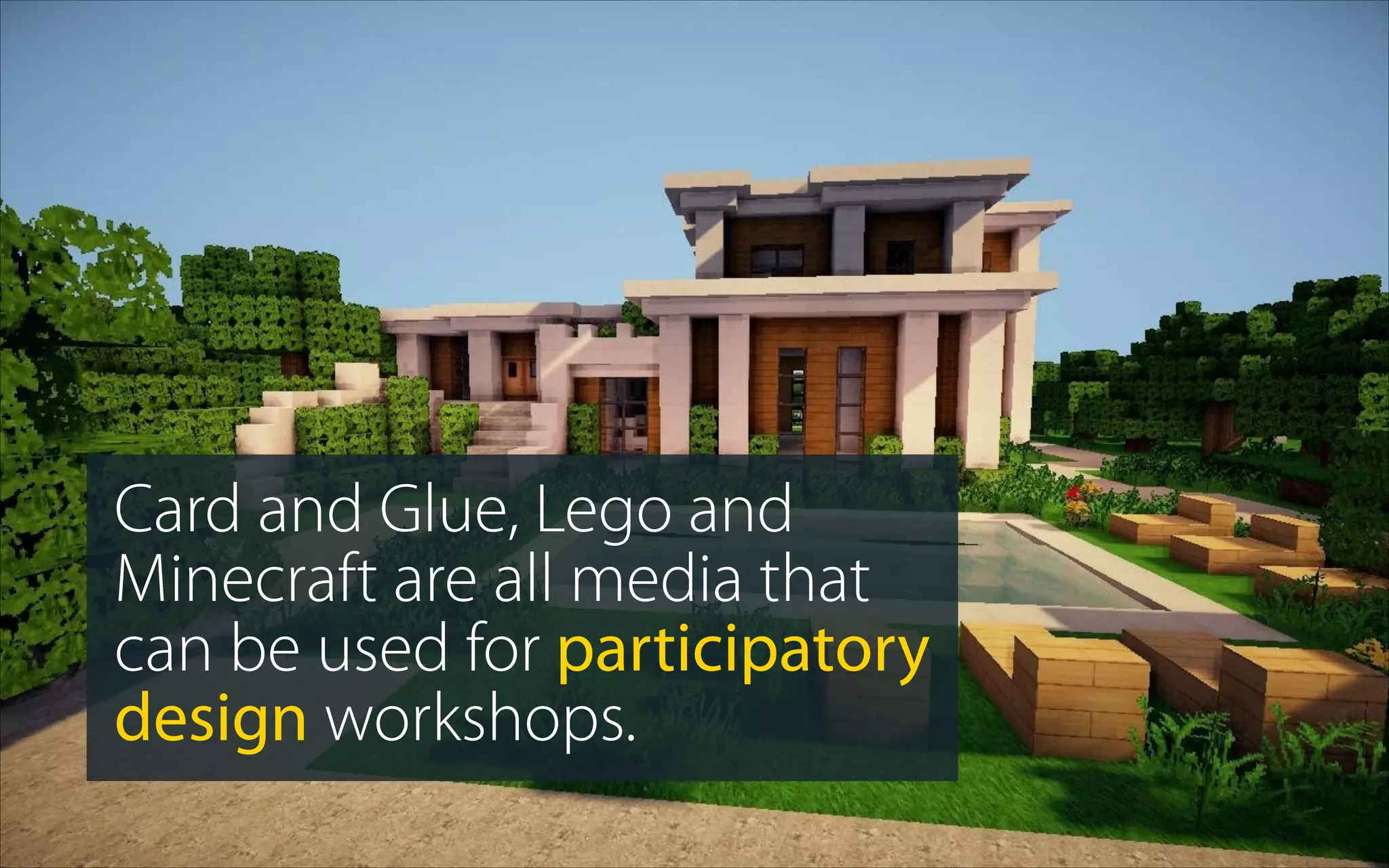 Card and Glue, Lego and
Minecraft are all media that
can be used for participatory
design workshops.
 