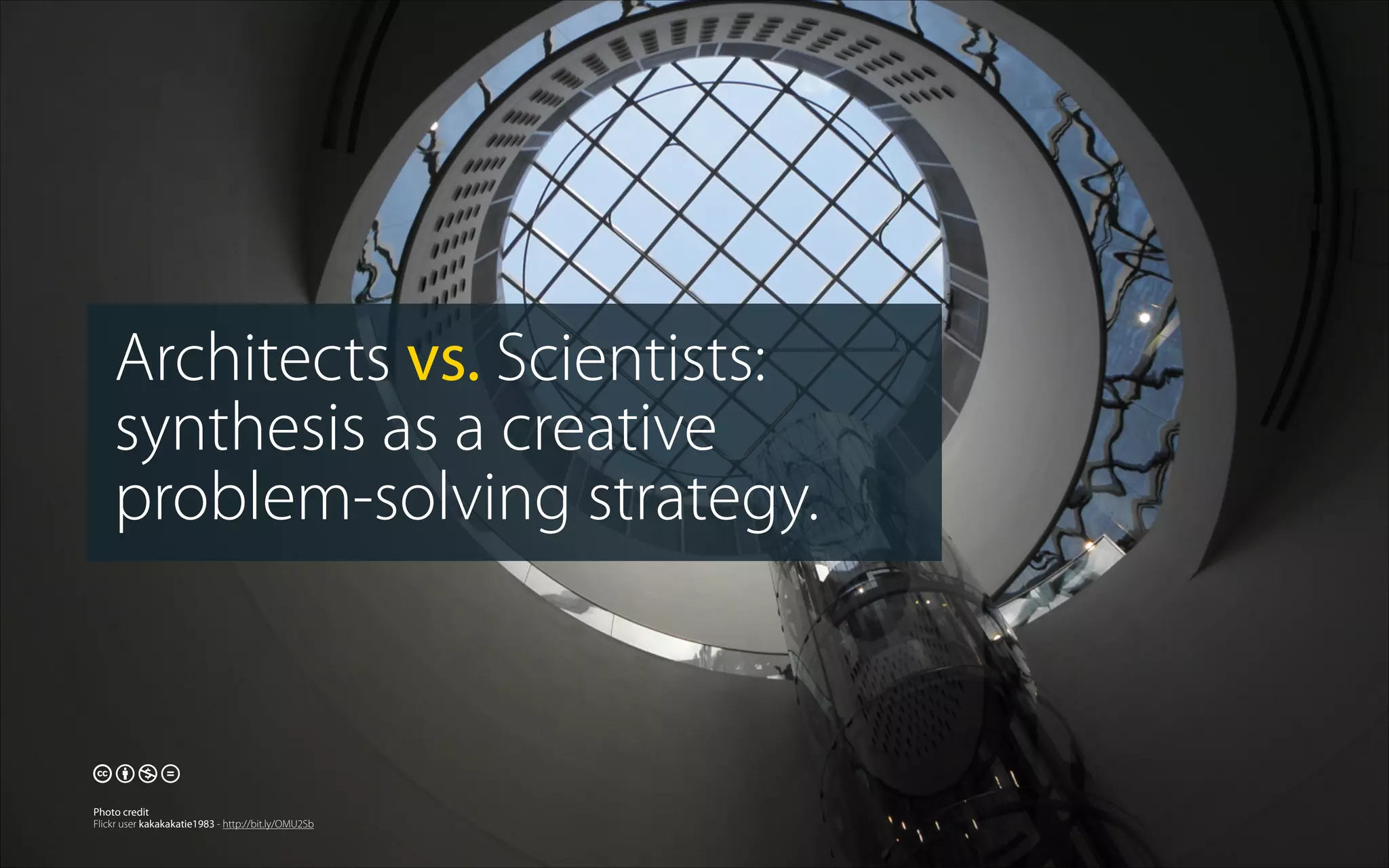 Architects vs. Scientists:
synthesis as a creative
problem-solving strategy.
🕅🕆🕇🕋
Photo credit
Flickr user kakakakatie1983 - http://bit.ly/OMU2Sb
 