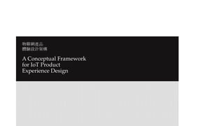 A Conceptual Framework
for IoT Product
Experience Design
物聯網產品
體驗設計架構
 
