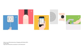 More to see at Microinteractions: Designing with Details (2013)
by Dan Saffer
http://microinteractions.com/what-is-a-microinteraction
 