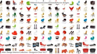 After: Design Interior Collection - Designers Chair Vol.7
Different function/mechanism/behavior designs…
 
