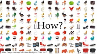 After: Design Interior Collection - Designers Chair Vol.7
How?
 