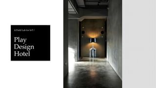 A Field Lab for IoT /
Play
Design
Hotel
 