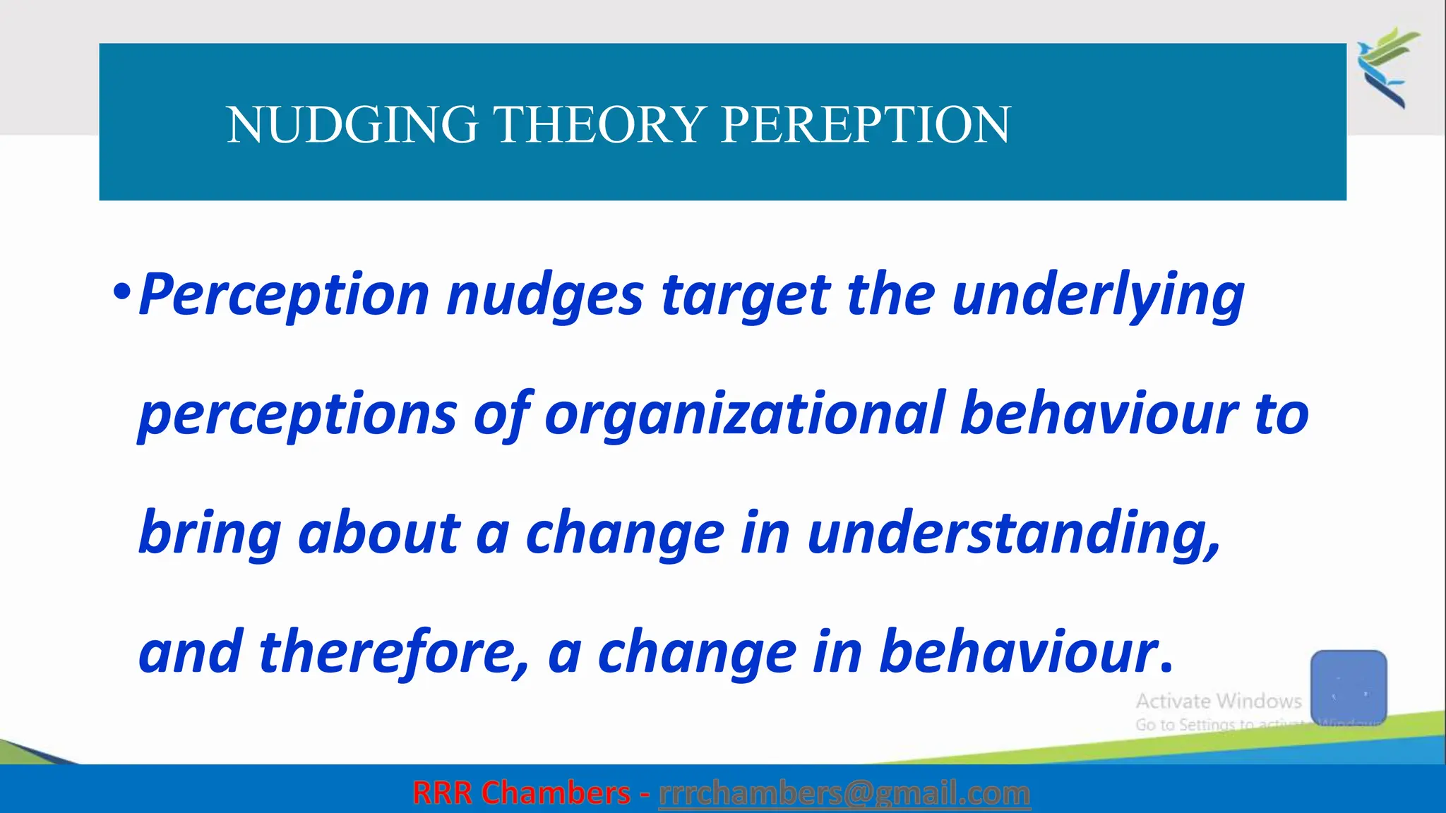 NUDGING THEORY PEREPTION
•Perception nudges target the underlying
perceptions of organizational behaviour to
bring about a change in understanding,
and therefore, a change in behaviour.
4
 