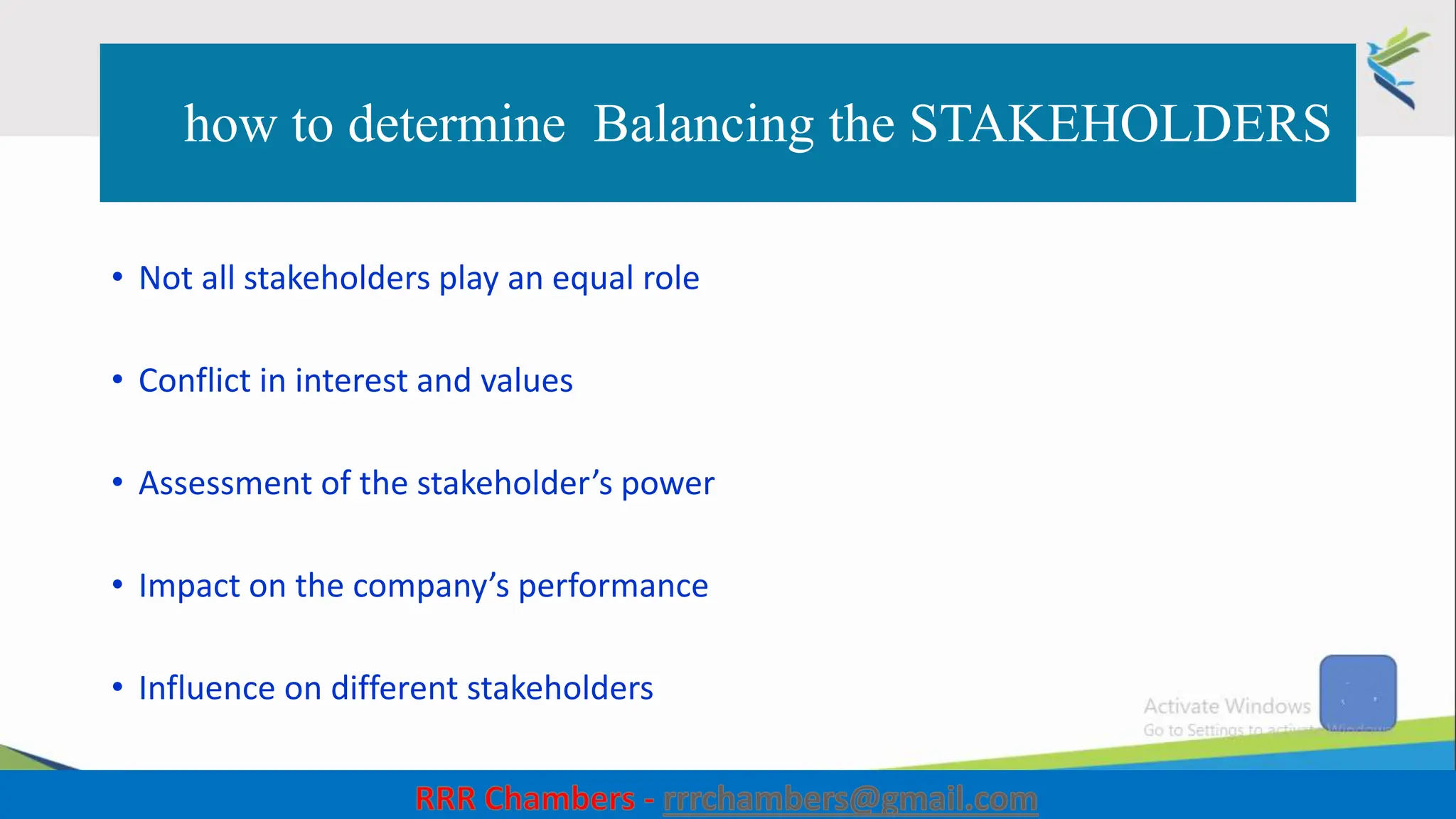 how to determine Balancing the STAKEHOLDERS
• Not all stakeholders play an equal role
• Conflict in interest and values
• Assessment of the stakeholder’s power
• Impact on the company’s performance
• Influence on different stakeholders
45
 