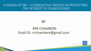 1
BY
A DESIGN OF IBC - A CONDUCTIVE PROCESS IN PROTECTING
THE INTEREST OF STAKEHOLDERS
 