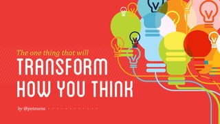 transform
The	
  one	
  thing	
  that	
  will
howyouthinkby	
  @petesena
 