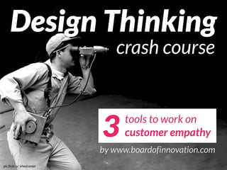Design Thinking
crash course
3 tools to work on
customer empathy
by www.boardofinnovation.com
pic flickr cc kheelcenter
 