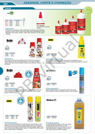 322 ADESIVOS, CORTE E CORREÇÃO
CÓD. CONTEÚDO
47538 40 g
47539 90 g
CÓD. CONTEÚDO
51941 40 g
48205 90 g
CÓD. CONTEÚDO
12913 30 ml
CÓD. CONTEÚDO
05894 1000 ml
Cola branca
Cola branca, cola de forma rápida e fácil. A sua fórmula respeita o
meio ambiente ao não conter plastificantes. Uso: papel, madeira,
cartão, pele, tela e outros materiais. Apto para uso escolar, infantil e
domestico.
Cola transparente
Cola Universal transparente. Para madeira, cartão, plástico, tela, etc…
O seu doseador tem duas formas de se colocar, em linha ou mais
grossa. Contém 90 grs.
Cola transparente
Esponja dispensadora. Transparente, lavável, não pinga.
Para madeiras e demais materiais porosos. Cores sortidas.
Cola Goma arábica
A cola BORRACHA arábica é uma cola natural
extraída da resina das árvores. As suas
características fazem da cola arábica uma cola
ideal para escolas, bricolage e muitos outros
usos. Apta para uso infantil. Ecológica.
Com aplicador,
o que facilita o uso sem
marcas.
CÓD. REF. CONTEÚDO
36473 PG04 56 ml 24
36474 PG02 150 ml 12
36475 PG03 250 ml 6
36476 PG01 1000 ml 1
R
eco me
n
dado
R
eco me
n
dado
COLAS
Cola branca
Cola branca de secagem rápida. Ideal para uso escolar e para trabalhos
manuais, já que é lavável e não tóxica. Não contém dissolventes e não é
inflamável. Usos: papel, madeira, cartão, pele, borracha e muitos outros
materiais.
Cola branca Twist  Glue
Cola Universal transparente sem dissolventes. Embalagem única e
ergonómica. Lavável. Dispõe de um sistema exclusivo para aplicar a cola em
pontos, linhas ou superfícies amplas.
Cola transparente
Colas de 50 ml transparente com aplicador em forma de lápis. O seu
desenho permite um uso fácil e torna-o perfeito para uso na escola,
em casa e para múltiplas manualidades. Cola para papel e cartão. Não
tóxico. Não contém dissolventes. Lavável. O modelo PEGA PEN é ideal
para crianças pela fácil aplicação.
CÓD. MODELO UMV.
31223 PEN 20
31221 PEGA 36
CÓD. CONTEÚDO
38131 35 ml
PB
Virtual
 