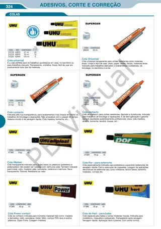 324 ADESIVOS, CORTE E CORREÇÃO

Cola universal
É a cola perfeita para os trabalhos quotidianos em casa, no escritório ou
para trabalhos manuais. Transparente, cristalina, limpa, fácil de usar em
praticamente todo tipo de materiais.
CÓD. REF. CONTEÚDO
31218 42870 21 ml 20
31219 42875 33 ml 10
31220 42945 125 ml 5
Cola Allplast
Cola transparente indicada para quase todos os plásticos (polietileno e
polipropileno não podem ser colados com nenhuma cola). Também indicada
para metal, vidro, madeira, pele, porcelana, cerâmica e mármore. Seca
transparente. Flexível. Resistente ao calor.
Cola Por - para esferovite
Cola especialmente indicada para poliestireno expandido (esferovite) de
secagem rápida. Para a execução de maquetas, colagem de aplicações
decorativas de esferovite tais como molduras, tectos falsos, lambrins,
rosáceas, cornijas etc.
Cola Power contact
Cola de contacto indicada para inúmeros materiais tais como: madeira
e derivados, vidro, porcelana, metal, feltro, cortiça, PVC duro e outros
plásticos. Super Forte. Colagem imediata.
Cola de Hart - para balsa
Cola especial para balsa e outras madeiras macias. Indicada para
modelismo, maquetes e artesanato. Transparente após secagem.
Secagem rápida. Aplicação fácil e precisa. Com ponta cónica.
CÓD. CONTEÚDO
28026 20 ml
Cola Universal
Cola universal transparente para uniões resistentes entre materiais
leves. Limpa e fácil de usar. Usos: papel, cartão, tecido, materiais leves.
Indicado para trabalhos delicados e acabamentos cuidadosos, de
bricolage, no escritório e no lar.
CÓD. CONTEÚDO
28025 20 ml
28027 40 ml
28024 75 ml
Cola contacto
Cola de contacto para uniões resistentes, flexíveis e duradouras. Indicada
para trabalhos de bricolage e reparações. É de fácil aplicação e garante
sempre resultados autenticamente profissionais. Usos: cola madeira,
alcatifa, borracha, tecidos, louças, etc...
R
eco men
dado
CÓD. CONTEÚDO
31741 20 ml
31742 75 ml
Cola contacto
Indicada pela sua transparência, para acabamentos mais limpos em todos os
trabalhos de bricolage e reparações. Não amarelece com o passar do tempo.
Adesivo incolor e de secagem rápida. Cola madeira, borracha, etc...
CÓD. CONTEÚDO UMV
47383 33gr 10 CÓD. CONTEÚDO UMV
47384 50 gr 10
CÓD. CONTEÚDO UMV
47385 50 gr 10
CÓD. CONTEÚDO UMV
47386 35 gr 10
COLAS
PB
Virtual
 