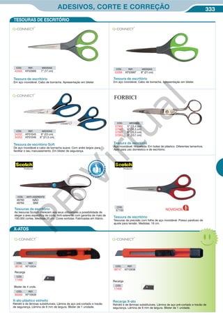333ADESIVOS, CORTE E CORREÇÃO
CÓD. REF. MEDIDAS
34202 KF01045 9” (23 cm)
34203 KF01046 8” (21,5 cm)
Tesoura de escritório Soft
De aço inoxidável e cabo de borracha suave. Com anéis largos para
facilitar o seu manuseamento. Em blister de segurança.
CÓD. REF. MEDIDAS
43306 KF03987 8” (21 cm)
Tesoura de escritório
Em aço inoxidável. Cabo de borracha. Apresentação em blister.
CÓD. REF. MEDIDAS
43305 KF03986 7” (17 cm)
Tesoura de escritório
Em aço inoxidável. Cabo de borracha. Apresentação em blister.
TESOURAS DE ESCRITÓRIO
X-ATOS
CÓD. MEDIDAS
07990 5” (13,4 cm)
07991 6” (15,5 cm)
07992 8” (20,5 cm)
07993 9” (23,1 cm)
Tesoura de escritório
Aço inoxidável. Niquelada. Em bolsa de plástico. Diferentes tamanhos.
Apto para uso doméstico e de escritório.
Tesoura de escritório
Tesouras de precisão com folha de aço inoxidável. Possui parafuso de
ajuste para tensão. Medidas: 18 cm.
Tesouras de escritório
As tesouras Scotch oferecem aos seus utilizadores a possibilidade de
eleger a área especifica de corte. Anti-aderente com garantia de mais de
100.000 cortes. Medidas 20 cm. Cores sortidas. Fabricadas em titânio.
CÓD. ANTI-ADERENTE
49783 NÃO
49784 SIM
X-ato plástico estreito
Retrátil e de lâminas substituíveis. Lâmina de aço pré-cortado e travão
de segurança. Lâmina de 9 mm de largura. Blister de 1 unidade.
CÓD. REF.
08748 KF10934
Blister de 4 unds.
CÓD. REF.
80069 KF10939
CÓD. REF.
08747 KF10938
Recarga X-ato
Retrátil e de lâminas substituíveis. Lâmina de aço pré-cortado e travão de
segurança. Lâmina de 9 mm de largura. Blister de 1 unidade.
Recarga
CÓD.
17469
Recarga
CÓD.
17469
R
eco me
n
dado
CÓD.
57100 NOVIDADE
PB
Virtual
 