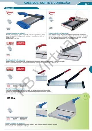 337ADESIVOS, CORTE E CORREÇÃO
Cisalha metálica de alavanca
Base de plástico/metal. Lâmina não afiada, com cabo ergonómico e muito
suave. Corta até Din A4. Capacidade de corte: 8 folhas. Comprimento de
corte: 320 mm.
Medidas: 600 x 200 mm.
CÓD.
39200
Cisalha metálica de alavanca
Base de metal e braço de corte em alumínio. Longevidade graças à sua
lâmina de aço, tratada e afiada. Cabo coberto de material suave. Corta até
Din A4. Comprimento de corte: 360 mm. Capacidade de corte: 40 folhas
(70 g/m). Medidas da base: 285 x 515 mm. Peso 7,5 kg.
CÓD.
39843
CÓD. CORTE MÁXIMO MEDIDAS BASE
26698 260 mm 330 x160 mm
26699 320 mm 390 x160 mm
Cisalha metálica de alavanca
Com base robusta em alumínio, lâmina inferior em aço temperado, com vareta para
proteger os dedos e linhas marcadas em centímetros e polegadas, apta para formatos
Din. Capacidade de corte: 8 folhas.
MADE IN
GERMANY
CÓD. CORTE MÁXIMO MEDIDAS BASE
27431 360 mm 400 x 300 mm
27432 430 mm 470 x 300 mm
Cisalha metálica de alavanca
Cisalha de alavanca, cortes retos. Base sólida metálica, onde indica os distintos formatos de papel.
Capacidade de corte de 20 folhas de 70 g/m.
CISALHAS
CÓD.
37546
Cisalha plástica de alavanca
Base de plástico. Lâmina inferior de aço temperado, com vareta para proteger os dedos. Corta até Din A3 ao
baixo. Capacidade de corte: 6 folhas. Comprimento de corte: 32 cm. Medidas: 440 x 180 x 67 cm.
MADE IN
GERMANY
PB
Virtual
 