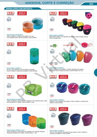 341ADESIVOS, CORTE E CORREÇÃO
8P XVR RP GHSyVLWR /kPLQD IL[DGD SRU SUHVVmR ,QWHULRU PHWi
OLFR H FREHUWXUD GH SOiVWLFR RUHV VRUWLGDV
APARA-LÁPIS COM DEPÓSITO
Apara-lápis de plástico
Corpo de plástico e apara-lápis de magnésio. Com depósito plano, ideal
para transportar no estojo. Cores sortidas. 2 usos.
CÓD.
52827
MADE IN
GERMANY
Apara-lápis metálico mini
Corpo de plástico e apara-lápis de magnésio com depósito reduzido.
Ideal para transportar no estojo. Cores sortidas. 1 uso.
CÓD.
52828
MADE IN
GERMANY
Apara-lápis de plástico
Interior metálico e cobertura de plástico. Um uso.
Com depósito plano, lâmina injectada. Cores sortidas.
CÓD.
29685
MADE IN
GERMANY
CÓD.
52829
MADE IN
GERMANY
Apara-lápis metálico
Apara-lápis metálico com depósito de plástico. Cores sortidas opacas.
Fecho de segurança.
MADE IN
GERMANY
CÓD.
29688
Apara-lápis metálico
Um uso. Com depósito transparente para aparas. Interior metálico e
cobertura de plástico. Cores sortidas.
CÓD.
29686
MADE IN
GERMANY
Apara-lápis metálico
Redondo. Com depósito para aparas. Interior metálico e cobertura de
plástico. Cores sortidas.
CÓD.
29689
Apara-lápis metálico
Um uso. Com depósito. Lâmina fixada por pressão.
Interior metálico e cobertura de plástico. Cores sortidas.
MADE IN
GERMANY
Apara-lápis metálico
Interior e cobertura de plástico. Contém deposito para aparas.
O depósito não se separa do corpo. Cores sortidas. Um uso.
CÓD. REF.
54643 SA07
NOVIDADE
PB
Virtual
 