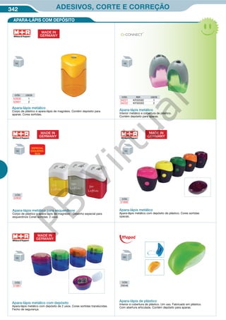 342 ADESIVOS, CORTE E CORREÇÃO
CÓD.
29046
Apara-lápis de plástico
Interior e cobertura de plástico. Um uso. Fabricado em plástico.
Com abertura articulada. Contém depósito para aparas.
CÓD.
51891
Apara-lápis metálico com depósito
Apara-lápis metálico com depósito de 2 usos. Cores sortidas translúcidas.
Fecho de segurança.
MADE IN
GERMANY
APARA-LÁPIS COM DEPÓSITO
Apara-lápis metálico
Interior metálico e cobertura de plástico.
Contém depósito para aparas.
CÓD. REF. USOS
34221 KF00592 1
34222 KF00593 2
Apara-lápis metálico para esquerdinos
Corpo de plástico e apara-lápis de magnésio . Desenho especial para
esquerdinos Cores sortidas. 2 usos.
CÓD.
52832 CÓD.
51890
MADE IN
GERMANY
Apara-lápis metálico
Apara-lápis metálico com depósito de plástico. Cores sortidas
opacas.
MADE IN
GERMANY
ESPECIAL
ESQUERDI-
NOS
Apara-lápis metálico
Corpo de plástico e apara-lápis de magnésio. Contém depósito para
aparas. Cores sortidas.
MADE IN
GERMANY
CÓD. USOS
52830 1
52831 2
PB
Virtual
 