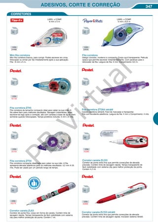 347ADESIVOS, CORTE E CORREÇÃO
CORRETORES
CÓD.
32656
CÓD.
24466
Mini ﬁta corretora
Mini fita corretora branca, para corrigir. Podes escrever em cima,
fotocopiar ou enviar por fax imediatamente após a sua aplicação.
Fita : 6 mm x 5 m.
Fita corretora
Design cómodo, moderno e compacto. Corpo azul transparente. Película
opaca que permite escrever instantâneamente. Com parafuso para o
retroceder da fita. Largura da fita: 5 mm. Comprimento: 8,5 m.
LARG. x COMP.
6 mm x 5 m
LARG. x COMP.
5 mm x 8,5 m
Fita corretora ZT54
Fita corretora compacta idealizada para caber na sua mão. A fita
apresenta elevada aderência para os melhores resultados. 4,2 mm X 25
mts. Pode ser usado por um período longo de tempo.
Fita corretora ZT304 retrátil
Caneta corretora retráctil. Fácil de manusear e transportar.
Fita com excelente aderência. Largura da fita: 4 mm x Comprimento: 4 mts.
Fita corretora ZT45
Fita corretora de tamanho compacto ideal para caber na sua mão. A
fita adere bem para melhores resultados. Secagem instantânea, pode
escrever-se logo após a correção, até com canetas à base de água. Sem
sombras quando fotocopiado. Tampa protetora incluída. 5 mm x 8 mts.
ão.
Corretor caneta ZL63
Corretor de ponta fina, corpo em forma de caneta. Contém tinta de
secagem rápida. Tampa transparente de fácil visibilidade com sistema
clip para melhor protecção da ponta. Contém 7 ml.
Corretor caneta ZL153 retrátil
Corretor de ponta extra fina que permite correcções de elevada
precisão. Contém tinta de secagem rápida. Inovador sistema retrátil.
a ZL
R
eco me
n
dado
Corretor caneta ZL103
Corretor de ponta extra fina que permite correcções de elevada
precisão. Contém tinta de secagem rápida. Tampa transparente de
fácil visibilidade com sistema clip para melhor protecção da ponta.
Contém 4,2 ml.
CÓD.
45158
CÓD.
45897
CÓD.
45164
CÓD.
45280
CÓD.
45279
CÓD.
45896
PB
Virtual
 