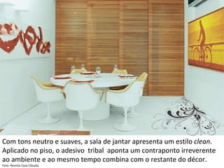 Com tons neutro e suaves, a sala de jantar apresenta um estilo  clean .  Aplicado no piso, o adesivo  tribal  aponta um contraponto irreverente ao ambiente e ao mesmo tempo combina com o restante do décor. Foto: Revista Casa Cláudia  