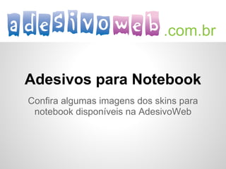 Adesivos para Notebook
Confira algumas imagens dos skins para
 notebook disponíveis na AdesivoWeb
 