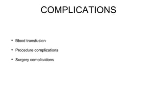 COMPLICATIONS
• Blood transfusion
• Procedure complications
• Surgery complications
 