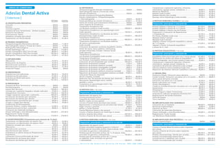 ANEXO DE COBERTURAS

Adeslas Dental Activa
Coberturas
ÓPTIMA
DENTAL
A) ODONTOLOGÍA PREVENTIVA
Consulta....................................................................................NADA...........NADA
Revisión.....................................................................................NADA...........NADA
Consulta urgente......................................................................NADA...........NADA
Limpieza de boca Tartrectomía - (Ambas arcadas)................NADA...........NADA
Educación bucodental..............................................................NADA...........NADA
Fluorizaciones. Sesión..............................................................NADA...........NADA
Selladores oclusales (por pieza)...............................................NADA...........NADA
Tratamiento con Férula blanda............................................ 55,00 €........ 61,00 €
B) PRUEBAS DIAGNÓSTICAS
Ortopantomografía (Panorámica Dental)..............................NADA........ 11,00 €
Telerradiografía Lateral o frontal de Cráneo.........................NADA........ 11,50 €
Radiografías Odontológicas....................................................NADA...........NADA
Estudio Radiológico 3D......................................................... 80,00 €...... 115,00 €
Estudio Tomográfico (TAC) Una Arcada.............................. 80,00 €...... 115,00 €
Estudio Tomográfico (TAC) Dos Arcadas............................ 105,00 €...... 148,50 €
Radiografía Transcraneal boca cerrada y abierta................ 55,00 €........ 61,50 €
C) OBTURACIONES
Obturación............................................................................. 25,50 €........ 35,50 €
Restauración de Ángulos...................................................... 25,50 €........ 35,50 €
Reconstrucción Coronaria .................................................... 40,50 €........ 46,00 €
Reconstrucción Coronaria con Postes o Pernos................... 50,50 €........ 57,50 €
Protección Pulpar.....................................................................NADA...........NADA
D) ENDODONCIAS
Endodoncias Unirradiculares................................................ 60,50 €........ 70,50 €
Endodoncias Birradiculares................................................... 67,00 €........ 87,00 €
Endodoncias Multirradiculares............................................. 88,50 €...... 110,00 €
Reendodoncias.................................................................... 101,50 €...... 129,50 €
E) PERIODONCIA
Limpieza de Boca Tartrectomía - (Ambas arcadas)................NADA...........NADA
Periodontograma.....................................................................NADA...........NADA
Injerto libre de encía........................................................... 130,00 €...... 140,50 €
Curetaje por cuadrante (raspado y alisado radicular)........ 25,00 €........ 35,00 €
Alargamiento Coronario..................................................... 130,50 €...... 140,50 €
Colgajo reposición apical (por cuadrante)......................... 184,50 €...... 189,00 €
Ferulización de dientes (por sextante)................................. 96,50 €...... 153,50 €
Ferulización de dientes (por diente).................................... 21,00 €........ 26,50 €
Mantenimiento periodontal (por arcada)........................... 28,00 €........ 39,00 €
Cirugía a colgajo (por diente).............................................. 29,50 €........ 45,00 €
Tratamiento de Periimplantitis
(Levantar Prótesis, Limpiar, Desbridar)................................ 52,00 €........ 67,50 €
Gingivectomía parcial (por cuadrante)................................ 28,00 €........ 30,50 €
Colocación de materiales biológicos
(Hueso liofilizado y otros Biomateriales)........................... 165,00 €...... 237,50 €
Regeneración Tisular Guiada
con Membrana Reabsorbible............................................. 173,50 €...... 210,50 €
F) ODONTOPEDIATRÍA (Tratamientos para menores de 15 años)
Tratamiento con Mantenedor de espacio fijo..................... 58,00 €........ 63,00 €
Tratamiento con Mantenedor de espacio móvil................. 44,00 €........ 50,00 €
Selladores oclusales (por pieza)...............................................NADA...........NADA
Obturación............................................................................. 25,50 €........ 35,50 €
Reconstrucción coronaria..................................................... 40,50 €........ 46,00 €
Apicoformación (por sesión)................................................ 16,00 €........ 21,50 €
Endodoncia en diente temporal (Pulpectomía).................. 54,50 €........ 62,50 €
Pulpotomia............................................................................ 45,00 €........ 50,00 €
Colocación Corona preformada de metal........................... 49,00 €........ 60,50 €
Reimplantación de piezas (por pieza).................................. 41,50 €........ 62,50 €
Ferulización de dientes (por diente).................................... 21,00 €........ 26,50 €

G) ORTODONCIA
Ortopantomografía (Estudio Ortodoncia)..............................NADA ..........NADA
Telerradiografía lateral o frontal de cráneo
(Estudio Ortodoncia)................................................................NADA ..........NADA
Estudio Ortodoncia (Fotografías,Modelos,
Estudio Cefalométrico, Ortopantomografía
y Telerradiografía)....................................................................NADA........ 46,00 €
Visitas periódicas de revisión Ortodoncia............................ 23,00 €........ 31,50 €
Visitas de revisión post-tratamiento Ortodoncia...................NADA...........NADA
Visita Urgente de Ortodoncia.................................................NADA...........NADA
Tratamiento Ortodóncico fijo
con Brackets metálicos (cada arcada)................................ 258,00 €...... 304,00 €
Tratamiento Ortodóncico con aparatología móvil
(cada aparato)..................................................................... 150,50 €...... 216,00 €
Tratamiento Ortodóncico con Brackets de Zafiro
(transparentes), (cada arcada)............................................ 516,00 €...... 566,50 €
Tratamiento Ortodóncico
con Brackets estéticos cerámicos (cada arcada)................ 440,00 €...... 507,50 €
Tratamiento Ortodóncico con Brackets estéticos
de resina o policarbonato
(cada arcada)....................................................................... 396,00 €...... 453,00 €
Colocación de aparatos auxiliares (quadhelix, bihelix,
botón de nance, barra palatina, mentoneras,
anclajes extraorales, bumper, máscara facial),
(cada aparato)....................................................................... 96,00 €...... 106,50 €
Tratamiento Ortodóncico
con Brackets Autoligables (cada arcada)........................... 489,00 €...... 620,00 €
Tratamiento Ortodóncico
con Brackets Autoligables estéticos (cada arcada)............ 635,50 €...... 749,50 €
Colocación de microimplantes (por unidad)..................... 105,50 €...... 120,50 €
Reposición de Brackets (unidad)............................................ 2,50 €.......... 3,00 €
Reposición de Brackets estéticos (unidad)............................. 6,00 €.......... 6,50 €
Reposición de Brackets Autoligables (unidad)...................... 8,00 €.......... 9,50 €
Reposición de Brackets de Zafiro (unidad).......................... 13,50 €........ 16,00 €
Reposición de Brackets estéticos cerámicos (unidad)........... 9,00 €........ 11,00 €
Reposición de Brackets Autoligables estéticos (unidad)..... 15,00 €........ 19,00 €
Colocación Placas de retención,
férula o hawley, (unidad)..................................................... 66,50 €........ 80,00 €
Retención Fija. Ferulización de dientes (por sextante)....... 96,50 €...... 153,50 €
Renovación Aparatología móvil, cambio,
pérdida o rotura.................................................................... 66,50 €...... 142,50 €
Compostura en aparatología móvil o fija............................ 24,50 €........ 35,50 €
Cajitas de Ortodoncia..............................................................NADA...........NADA
H) PRÓTESIS FIJA (* Ver nota)
Preparación, prescripción y colocación de:
Mantenedor de espacio fijo................................................. 58,00 €........ 63,00 €
Corona provisional acrílico................................................... 22,00 €........ 22,00 €
Casquillos de metal como provisional.................................... 8,00 €........ 10,00 €
Muñón colado (corona aparte)............................................ 54,50 €........ 61,00 €
Corona o Puente metal porcelana (por pieza).................. 128,00 €...... 185,00 €
Reparaciones o Composturas de porcelana (por pieza)..... 41,50 €........ 53,50 €
Pegar coronas o puentes.........................................................NADA...........NADA
Retirar y Cortar Puentes........................................................ 31,50 €........ 41,50 €
Puente Maryland (pieza y dos apoyos).............................. 203,50 €...... 300,50 €
Corona o Puente cerámica sin metal tipo in ceram,
procera, empress (por pieza).............................................. 245,50 €...... 356,50 €
Corona o Puente de Zirconio (por pieza).......................... 278,50 €...... 365,00 €
I) PRÓTESIS REMOVIBLE ACRÍLICA (* Ver nota)
Preparación, prescripción y colocación en su caso de:
Mantenedor de espacio móvil.............................................. 44,00 €........ 50,00 €
Prótesis removible completa (superior o inferior)............ 218,50 €...... 278,00 €
Prótesis parcial removible acrílico, hasta 6 piezas, total,
(incluidos los ganchos o retenedores)................................ 156,50 €...... 201,50 €
Prótesis parcial removible acrílico, de 7 a 10 piezas, total,
(incluidos los ganchos o retenedores)................................ 193,00 €...... 260,50 €
Prótesis parcial removible acrílico de 11 piezas
en adelante, total, (incluidos los ganchos
o retenedores)..................................................................... 220,50 €...... 272,00 €
Servicio de Atención Directa 24 horas: 902 200 200

Composturas o reparación (ganchos, refuerzos,
retenedores, agregar piezas, soldaduras...)......................... 34,00 €........ 35,00 €
Refuerzos Metálicos.............................................................. 33,50 €........ 43,50 €
Rebases (cada arcada)........................................................... 39,50 €........ 42,50 €
Rebases blandos (por arcada)............................................... 50,00 €........ 61,00 €
Recargo resina hipoalérgica (cada arcada).......................... 41,50 €........ 46,00 €
J) PRÓTESIS REMOVIBLE FLEXIBLE (* Ver nota)
Preparación, prescripción y colocación de:
Prótesis Valplast o Flexite de 1 a 2 piezas.......................... 437,50 €...... 489,00 €
Prótesis Valplast o Flexite de 3 a 5 piezas.......................... 460,50 €...... 512,50 €
Prótesis Valplast o Flexite más de 6 piezas........................ 501,50 €...... 554,50 €
Preparación y Colocación de Reparaciones
o Composturas....................................................................... 67,50 €........ 70,50 €
Por Piezas Añadidas (cada una)............................................ 68,50 €........ 71,50 €
Neobase (hasta 5 piezas)...................................................... 73,00 €........ 79,00 €
Neobase (más 5 piezas)....................................................... 151,00 €...... 163,00 €
Valplast o Flexite incluyendo esquelético y piezas,
de 1 a 5 piezas..................................................................... 513,50 €...... 537,00 €
Valplast o Flexite incluyendo esquelético
y piezas de 6 o más............................................................. 573,50 €...... 596,00 €
K) PRÓTESIS ESQUELÉTICOS (* Ver nota)
Preparación, prescripción y colocación de:
Esquelético (Estructura base para una o varias piezas).... 141,00 €...... 157,50 €
Terminación en acrílico por pieza en Esquelético............... 38,50 €........ 44,00 €
Piezas sochapadas, cara oclusal metálica (cada una).......... 26,00 €........ 37,00 €
Composturas o reparación (ganchos, refuerzos,
retenedores, agragar piezas, soldaduras…)........................ 34,00 €........ 35,00 €
Sujetadores de precisión (attaches) (cada unidad)............. 86,50 €........ 95,50 €
Ganchos estéticos (resina acetálica) (cada uno).................. 60,00 €........ 86,50 €
Reposición de sistemas retención (caballitos o teflones).... 46,00 €........ 50,00 €
L) CIRUGÍA ORAL
Exodoncia Simple. Extracción pieza dentaria.........................NADA........ 12,50 €
Cordal incluido. Extracción una pieza con o sin quiste....... 40,50 €........ 68,00 €
Otras piezas dentarias incluidas.
Extracción una pieza con o sin quiste.................................. 35,50 €........ 70,50 €
Restos radiculares con cirugía.............................................. 35,50 €........ 70,50 €
Quiste Odontogénico...............................................................NADA........ 58,50 €
Cordal no incluido.Extracción una pieza con o sin quiste.. 26,50 €........ 58,50 €
Apicectomía........................................................................... 48,50 €........ 79,00 €
Fenestración.......................................................................... 25,50 €........ 73,50 €
Frenillo lingual o labial. Frenectomía.................................. 23,00 €........ 53,00 €
Amputación radicular terapéutica (hemisección)............... 32,00 €........ 53,00 €
Regularización de bordes alveolares................................... 23,50 €........ 58,50 €
Toma de biopsia.......................................................................NADA...........NADA
Torus maxilares...................................................................... 33,00 €........ 54,00 €
M) IMPLANTOLOGÍA FASE QUIRÚRGICA
Colocación de un Implante................................................. 495,00 €...... 630,00 €
Revisiones Implantología...................................................... 20,00 €........ 22,00 €
Elevación de Seno............................................................... 304,00 €...... 323,50 €
Colocación de materiales Biológicos
(Hueso liofilizado y otros Biomateriales)........................... 165,00 €...... 237,50 €
Regeneración Tisular Guiada
con Membrana Reabsorbible............................................. 173,50 €...... 210,50 €
N) IMPLANTOLOGÍA FASE PROTÉSICA (* Ver nota)
Estudio implantológico............................................................NADA...........NADA
Preparación, prescripción y colocación de:
Corona o Puente Metal Porcelana sobre implantes
(por pieza)........................................................................... 238,50 €...... 310,00 €
Corona o Puente de Zirconio sobre implantes
(por pieza)........................................................................... 365,50 €...... 397,50 €
Prótesis mesosoportada, híbrida (por arcada)................ 1.560,00 €... 1.811,50 €
Prótesis mucosoportada sistema barra
(incluye barras y caballitos), (por arcada).......................... 780,50 €...... 805,50 €
Prótesis mucosoportada (por arcada)................................ 780,50 €...... 805,50 €

 