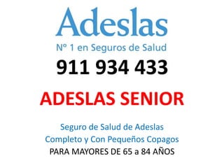ADESLAS SENIOR
Seguro de Salud de Adeslas
Completo y Con Pequeños Copagos
PARA MAYORES DE 65 a 84 AÑOS
 