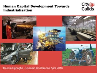 .
‘Desola Eghagha - Quramo Conference April 2016
Human Capital Development Towards
Industrialisation
 