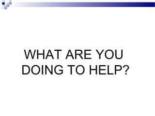 WHAT ARE YOU
DOING TO HELP?
 