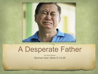 A Desperate Father
By: Brian Birdow
Sermon text: Mark 9:14-29
b
 