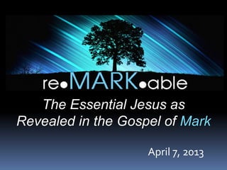 The Essential Jesus as
Revealed in the Gospel of Mark

                    April 7, 2013
 