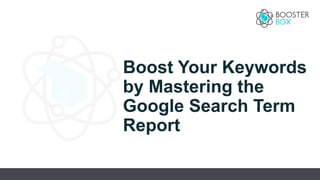 Boost Your Keywords
by Mastering the
Google Search Term
Report
 