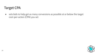 Target CPA
29
● sets bids to help get as many conversions as possible at or below the target
cost-per-action (CPA) you set
 