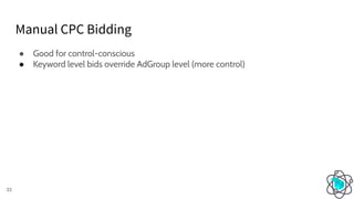 Manual CPC Bidding
33
● Good for control-conscious
● Keyword level bids override AdGroup level (more control)
 
