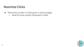 Maximize Clicks
34
● Maximizes number of clicks given a certain budget
○ Ideal for those mainly interested in traffic
 