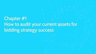 Chapter #1
How to audit your current assets for
bidding strategy success
9
 