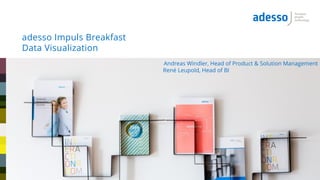 adesso Impuls Breakfast
Data Visualization
Andreas Windler, Head of Product & Solution Management
René Leupold, Head of BI
 
