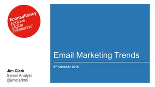 Email Marketing Trends
8th October 2015
Jim Clark
Senior Analyst
@jimclark99
 