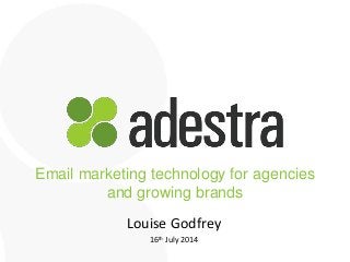adestra.com
Email marketing technology for agencies
and growing brands
Louise Godfrey
16th July 2014
 