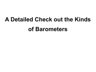 A Detailed Check out the Kinds
        of Barometers
 