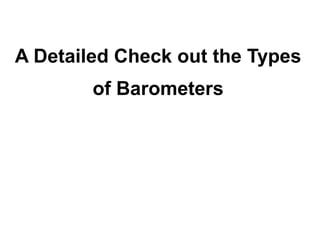 A Detailed Check out the Types
        of Barometers
 