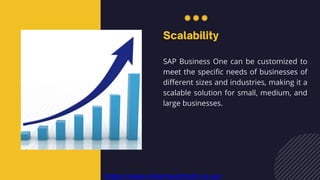 SAP Business One can be customized to
meet the specific needs of businesses of
different sizes and industries, making it a
scalable solution for small, medium, and
large businesses.
https://www.silvertouchtech.co.uk/
 