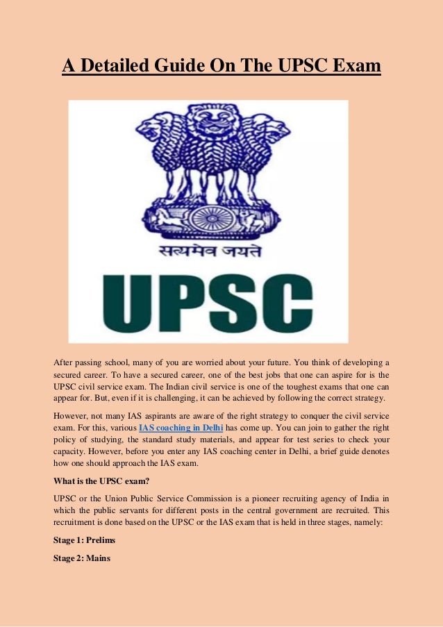 A Detailed Guide On The UPSC Exam
After passing school, many of you are worried about your future. You think of developing a
secured career. To have a secured career, one of the best jobs that one can aspire for is the
UPSC civil service exam. The Indian civil service is one of the toughest exams that one can
appear for. But, even if it is challenging, it can be achieved by following the correct strategy.
However, not many IAS aspirants are aware of the right strategy to conquer the civil service
exam. For this, various IAS coaching in Delhi has come up. You can join to gather the right
policy of studying, the standard study materials, and appear for test series to check your
capacity. However, before you enter any IAS coaching center in Delhi, a brief guide denotes
how one should approach the IAS exam.
What is the UPSC exam?
UPSC or the Union Public Service Commission is a pioneer recruiting agency of India in
which the public servants for different posts in the central government are recruited. This
recruitment is done based on the UPSC or the IAS exam that is held in three stages, namely:
Stage 1: Prelims
Stage 2: Mains
 