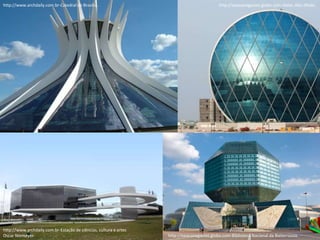 http://www.archdaily.com.br-Catedral de Brasília.
http://www.archdaily.com.br-Estação de ciências, cultura e artes
Oscar Niemeyer. http://epocanegocios.globo.com-Biblioteca Nacional da Bielorrússia.
http://epocanegocios.globo.com-Aldar, Abu Dhabi.
 