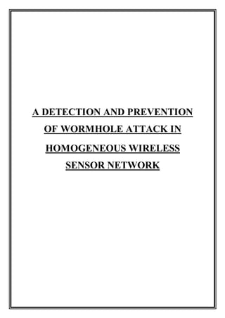 A DETECTION AND PREVENTION
OF WORMHOLE ATTACK IN
HOMOGENEOUS WIRELESS
SENSOR NETWORK
 