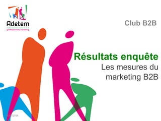Résultats enquête
Les mesures du
marketing B2B
Club B2B
23/09/2014	
  
 