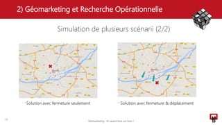 2) Géomarketing et Recherche Opérationnelle
19
Solution avec fermeture seulement Solution avec fermeture & déplacement
Simulation de plusieurs scénarii (2/2)
Géomarketing - Ils savent tout sur vous !
 