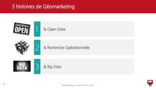 3 histoires de Géomarketing
3
& Open Data
& Recherche Opérationnelle
& Big Data
1
2
3
Géomarketing - Ils savent tout sur vous !
 
