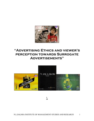 “Advertising Ethics and viewer’s
 perception towards Surrogate
       Advertisements”




                             




N.L.DALMIA INSTITUTE OF MANAGEMENT STUDIES AND RESEARCH   1
 