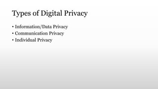 Types of Digital Privacy
• Information/Data Privacy
• Communication Privacy
• Individual Privacy
 