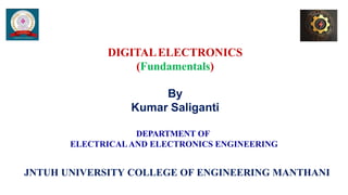JNTUH UNIVERSITY COLLEGE OF ENGINEERING MANTHANI
DIGITALELECTRONICS
(Fundamentals)
By
Kumar Saliganti
DEPARTMENT OF
ELECTRICALAND ELECTRONICS ENGINEERING
 